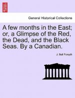 Few Months in the East; Or, a Glimpse of the Red, the Dead, and the Black Seas. by a Canadian.