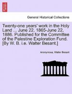 Twenty-One Years' Work in the Holy Land ... June 22, 1865-June 22, 1886. Published for the Committee of the Palestine Exploration Fund. [by W. B. i.e.