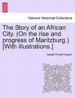 Story of an African City. (on the Rise and Progress of Maritzburg.) [With Illustrations.]