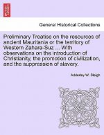 Preliminary Treatise on the Resources of Ancient Mauritania or the Territory of Western Zahara-Suz ... with Observations on the Introduction of Christ