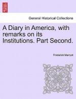 Diary in America, with Remarks on Its Institutions. Part Second.