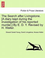 Search After Livingstone. [A Diary Kept During the Investigation of His Reported Murder.] by E. D. Y. Revised by H. Waller.