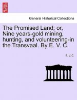 Promised Land; Or, Nine Years-Gold Mining, Hunting, and Volunteering-In the Transvaal. by E. V. C.