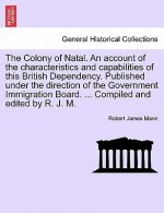 Colony of Natal. an Account of the Characteristics and Capabilities of This British Dependency. Published Under the Direction of the Government Immigr