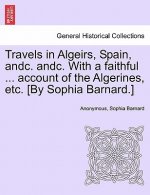 Travels in Algeirs, Spain, Andc. Andc. with a Faithful ... Account of the Algerines, Etc. [By Sophia Barnard.]