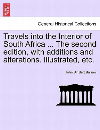 Travels Into the Interior of South Africa ... the Second Edition, with Additions and Alterations. Illustrated, Etc.