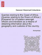 Queries Relating to the Coast of Africa. (Queries Relating to the Rivers of Africa.) [prepared for Circulation Amongst Officers and Travellers as a Me