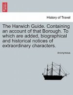 Harwich Guide. Containing an Account of That Borough. to Which Are Added, Biographical and Historical Notices of Extraordinary Characters.