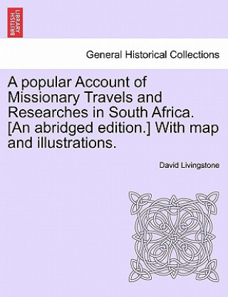 Popular Account of Missionary Travels and Researches in South Africa. [An Abridged Edition.] with Map and Illustrations.