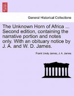 Unknown Horn of Africa ... Second Edition, Containing the Narrative Portion and Notes Only. with an Obituary Notice by J. A. and W. D. James.