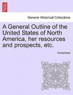 General Outline of the United States of North America, Her Resources and Prospects, Etc.