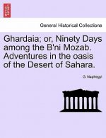 Ghardaia; Or, Ninety Days Among the B'Ni Mozab. Adventures in the Oasis of the Desert of Sahara.