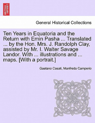 Ten Years in Equatoria and the Return with Emin Pasha ... Translated ... by the Hon. Mrs. J. Randolph Clay, Assisted by Mr. I. Walter Savage Landor. w