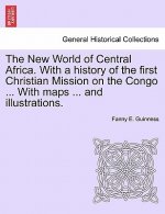 New World of Central Africa. with a History of the First Christian Mission on the Congo ... with Maps ... and Illustrations.