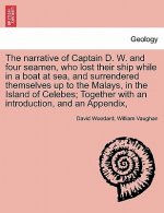 Narrative of Captain D. W. and Four Seamen, Who Lost Their Ship While in a Boat at Sea, and Surrendered Themselves Up to the Malays, in the Island of