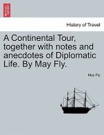 Continental Tour, Together with Notes and Anecdotes of Diplomatic Life. by May Fly.