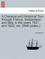 Classical and Historical Tour Through France, Switzerland, and Italy, in the Years 1821 and 1822, Etc. [With Plates.] Vol. I
