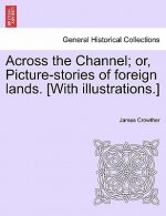 Across the Channel; Or, Picture-Stories of Foreign Lands. [With Illustrations.]