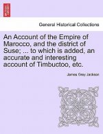 Account of the Empire of Marocco, and the District of Suse; ... to Which Is Added, an Accurate and Interesting Account of Timbuctoo, Etc.
