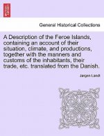 Description of the Feroe Islands, Containing an Account of Their Situation, Climate, and Productions, Together with the Manners and Customs of the Inh