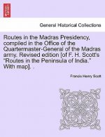 Routes in the Madras Presidency, Compiled in the Office of the Quartermaster-General of the Madras Army. Revised Edition [Of F. H. Scott's Routes in t