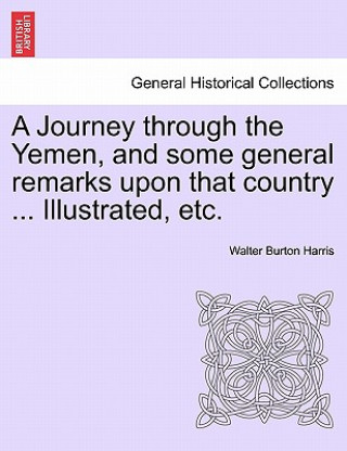 Journey Through the Yemen, and Some General Remarks Upon That Country ... Illustrated, Etc.