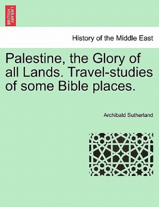 Palestine, the Glory of All Lands. Travel-Studies of Some Bible Places.