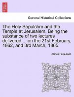 Holy Sepulchre and the Temple at Jerusalem. Being the Substance of Two Lectures Delivered ... on the 21st February, 1862, and 3rd March, 1865.