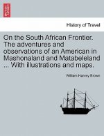 On the South African Frontier. the Adventures and Observations of an American in Mashonaland and Matabeleland ... with Illustrations and Maps.