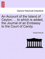 Account of the Island of Ceylon; ... to Which Is Added, the Journal of an Embassy to the Court of Candy.