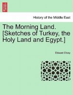 Morning Land. [Sketches of Turkey, the Holy Land and Egypt.] Vol. I.