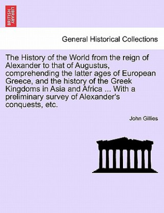 History of the World from the Reign of Alexander to That of Augustus, Comprehending the Latter Ages of European Greece, and the History of the Greek K