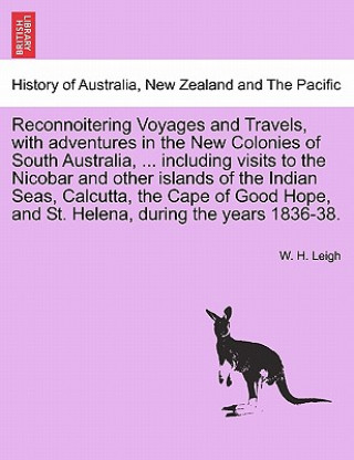 Reconnoitering Voyages and Travels, with Adventures in the New Colonies of South Australia, ... Including Visits to the Nicobar and Other Islands of t