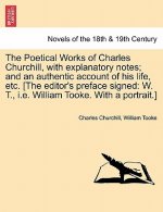 Poetical Works of Charles Churchill, with Explanatory Notes; And an Authentic Account of His Life, Etc. [The Editor's Preface Signed