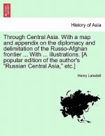 Through Central Asia. With a map and appendix on the diplomacy and delimitation of the Russo-Afghan frontier ... With ... illustrations. [A popular ed