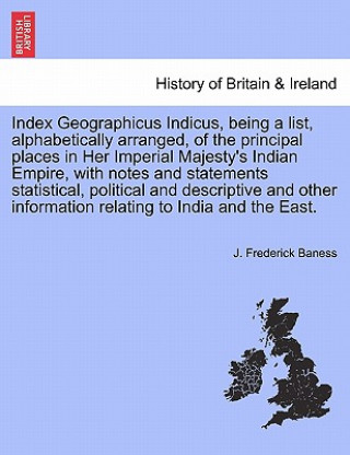 Index Geographicus Indicus, Being a List, Alphabetically Arranged, of the Principal Places in Her Imperial Majesty's Indian Empire, with Notes and Sta