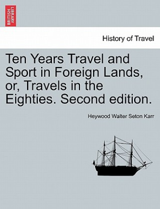 Ten Years Travel and Sport in Foreign Lands, Or, Travels in the Eighties. Second Edition.