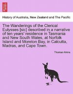 Wanderings of the Clerical Eulysses [Sic] Described in a Narrative of Ten Years' Residence in Tasmania and New South Wales, at Norfolk Island and More