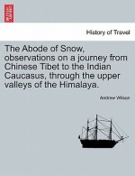 Abode of Snow, Observations on a Journey from Chinese Tibet to the Indian Caucasus, Through the Upper Valleys of the Himalaya.