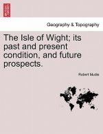 Isle of Wight; Its Past and Present Condition, and Future Prospects.