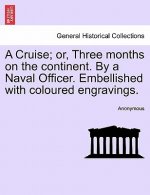 Cruise; Or, Three Months on the Continent. by a Naval Officer. Embellished with Coloured Engravings.
