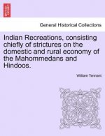 Indian Recreations, Consisting Chiefly of Strictures on the Domestic and Rural Economy of the Mahommedans and Hindoos.