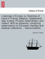 Loiterings in Europe; Or, Sketches of Travel in France, Belgium, Switzerland, Italy, Austria, Prussia, Great Britain, and Ireland. with an Appendix, C