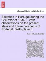 Sketches in Portugal During the Civil War of 1834 ... with Observations on the Present State and Future Prospects of Portugal. [With Plates.]
