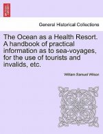 Ocean as a Health Resort. a Handbook of Practical Information as to Sea-Voyages, for the Use of Tourists and Invalids, Etc.