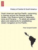 South American and the Pacific, comprising a Journey across the Pampas and the Andes, from Buenos Ayres to Valparaiso, Lima and Panama. ... To which a