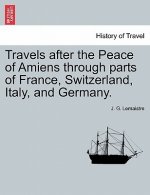 Travels After the Peace of Amiens Through Parts of France, Switzerland, Italy, and Germany.