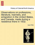 Observations on Professions, Literature, Manners, and Emigration in the United States, and Canada, Made During a Residence There in 1832.