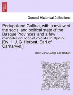 Portugal and Gallicia, with a Review of the Social and Political State of the Basque Provinces; And a Few Remarks on Recent Events in Spain. [By H. J.