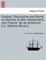 Essays, Descriptive and Moral; On Scenes in Italy, Switzerland, and France. by an American [I.E. Mathias Bruen].